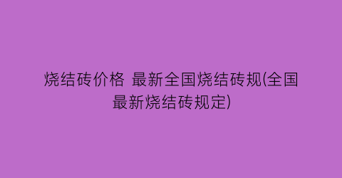 烧结砖价格 最新全国烧结砖规(全国最新烧结砖规定)